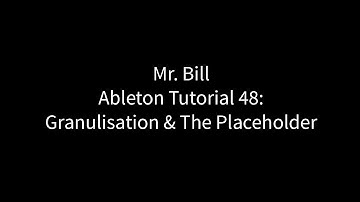 Mr. Bill - Ableton Tutorial 48: Granulisation And The Placeholder