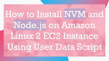How to Install NVM and Node.js on Amazon Linux 2 EC2 Instance Using User Data Script