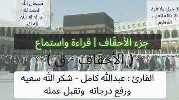 جزء الاحقاف ( قراءة واستماع) | القارئ عبدالله كامل شكر الله سعيه وغَمّد روحه الجَنّة