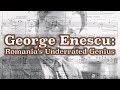 George Enescu: Romania's Underrated Genius