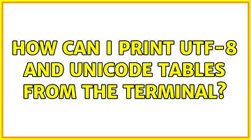 How can I print utf-8 and unicode tables from the terminal?