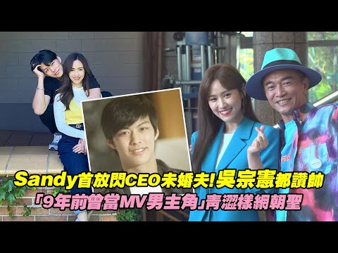 Sandy首放閃CEO未婚夫！吳宗憲都讚帥 「9年前曾當MV男主角」青澀樣網朝聖