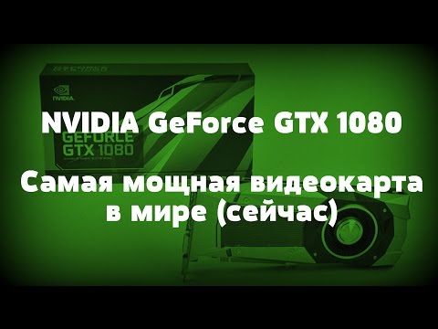 NVIDIA GeForce GTX 1080  - самая высокопроизводительная игровая видеокарта