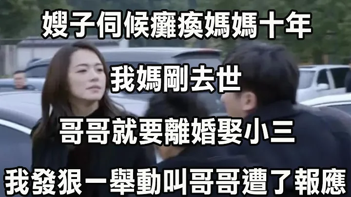 嫂子伺候瘫痪妈妈十年，我妈刚去世，哥哥就要离婚娶小三，我发狠一举动叫哥哥遭了报应 - 天天要闻