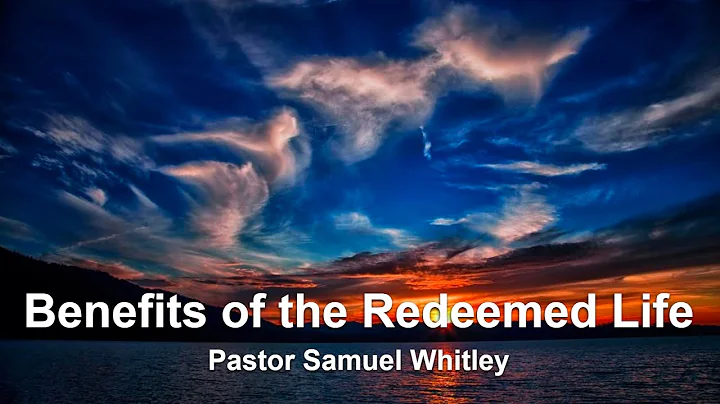 Benefits of the Redeemed Life- Pastor Samuel Whitley