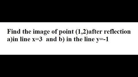 Geometry Help: Find the image of point (1,2)after reflection a)in line x=3  and b) in the line y=-1