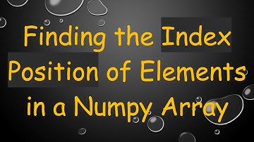 Finding the Index Position of Elements in a Numpy Array