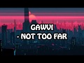 Gawvi - Not Too Far Lyrics