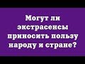 Могут ли экстрасенсы приносить пользу народу и стране?