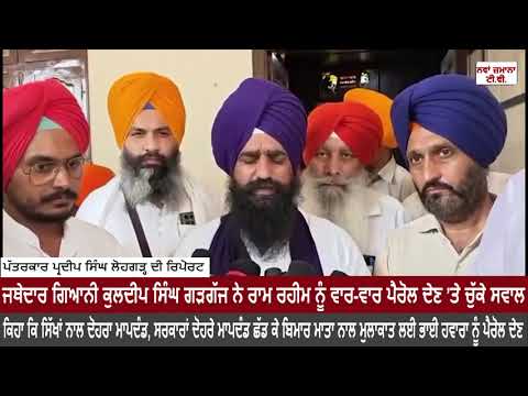 ਜਥੇਦਾਰ ਗਿਆਨੀ ਕੁਲਦੀਪ ਸਿੰਘ ਗੜਗੱਜ ਨੇ ਰਾਮ ਰਹੀਮ ਨੂੰ ਵਾਰ-ਵਾਰ ਪੈਰੋਲ ਦੇਣ ’ਤੇ ਚੁੱਕੇ ਸਵਾਲ
