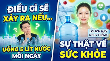 Sự Thật Đáng Sợ: Chuyện Gì Xảy Ra Nếu Bạn Uống 5 Lít Nước/Ngày?