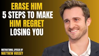 ERASE HIM 5 STEPS TO MAKE HIM REGRET LOSING YOU Matthew Hussey Speech