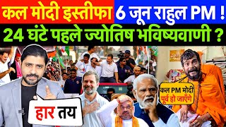 कल मोदी इस्तीफा 6 june राहुल PM ! 24 घंटे पहले ज्योतिष भविष्यवाणी ?