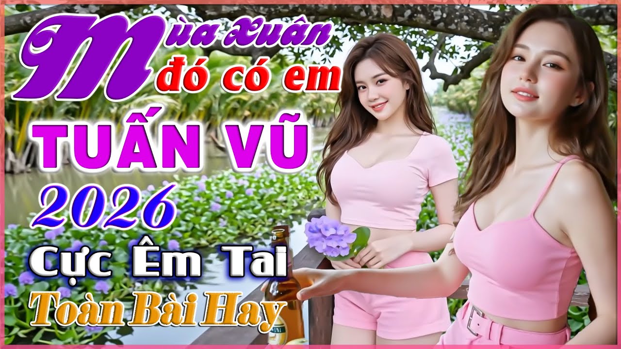 LK Tuấn Vũ 2026, Mùa Xuân Đó Có Em, Nhạc Xuân Chọn Lọc Toàn Bài Hay, CỰC ÊM TAI, Bolero Người Mẫu