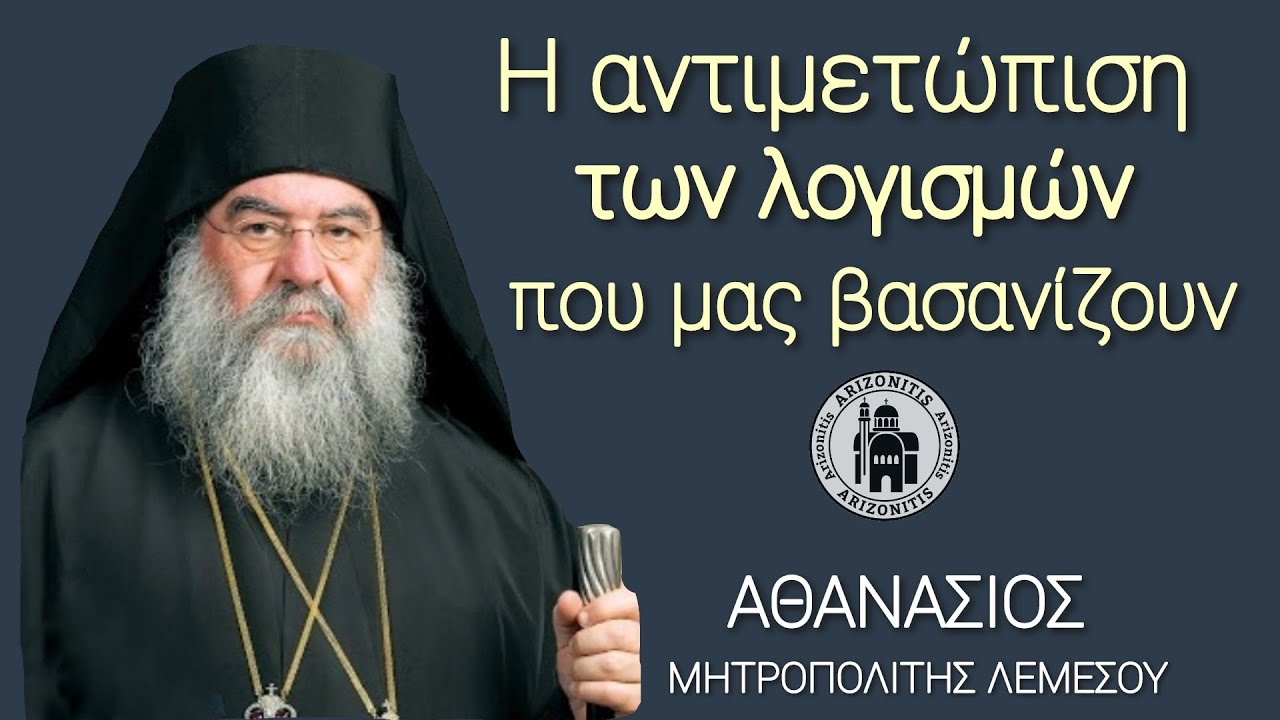 Η αντιμετώπιση των λογισμών που μας βασανίζουν - Αθανάσιος Μητροπολίτης Λεμεσού