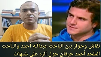 مناقشة بين الباحث عبدالله أحمد والباحث الملحد أحمد حرقان والرد على بعض الشبهات الإلحادية الهامة