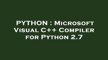 PYTHON : Microsoft Visual C++ Compiler for Python 2.7