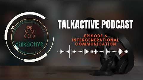 TALKaCtive Deep Dive! - Episode 6: Intergenerational Communication