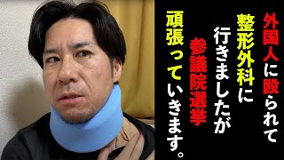 外国人に殴られて整形外科に行きましたが、参議院選挙頑張っていきます。