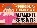 8 PROBLEMAS VIVIDOS POR PESSOAS ALTAMENTE SENSÍVEIS (PAS)