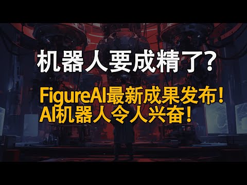 AI机器人能顺畅交流了？Figure AI联合OpenAI发布新进展！AI机器人有哪些进展？
