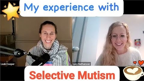 An interview with someone who had Selective Mutism as a child - Leah Cooper & Lucy Nathanson talk
