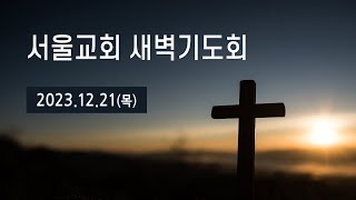 서울교회 2023년 12월 21일 새벽기도회