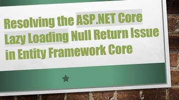 Resolving the ASP.NET Core Lazy Loading Null Return Issue in Entity Framework Core