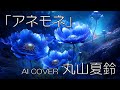 【AI COVER】丸山夏鈴✕中原麻衣「アネモネ」(COVER)