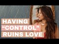 Why trying to have &quot;control&quot; over your love life will actually RUIN it