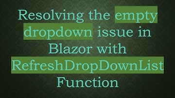 Resolving the empty dropdown issue in Blazor with RefreshDropDownList Function