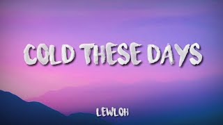 COLD THESE DAYS - LEWLOH (Lyrics)