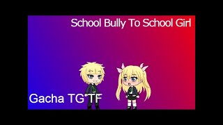 Gacha School Bully To School Girl TG TF