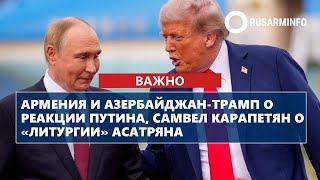 Армения и Азербайджан-Трамп о реакции Путина, Самвел Карапетян о «литургии» Асатряна
