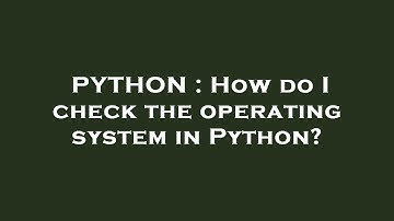 PYTHON : How do I check the operating system in Python?