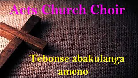 Acts church choir. Tebonse abakulanga ameno