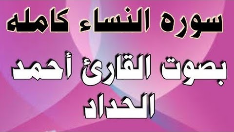 سوره النساء بصوت جميل للقارئ:أحمد الحداد