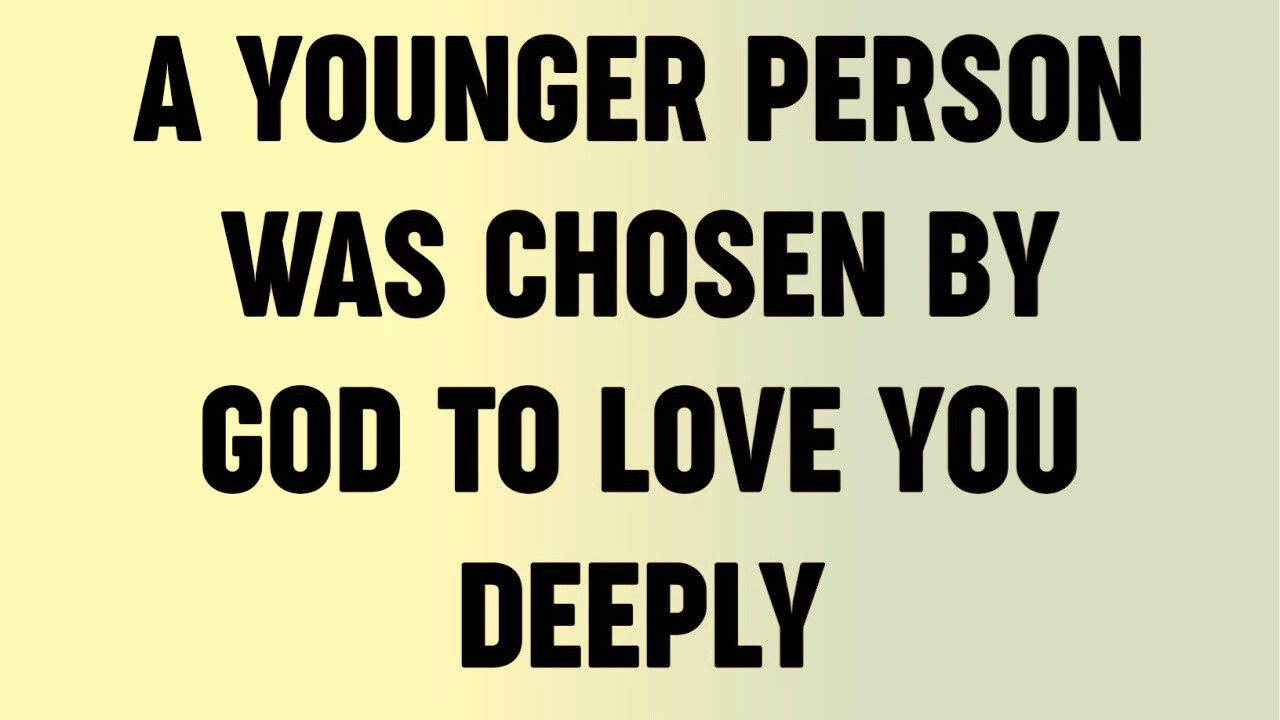 A Younger Person Was Chosen by God To Love You Deeply...?