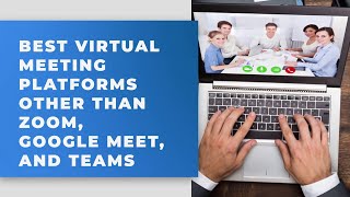 Best Virtual Meeting Platforms Other Than Zoom, Google Meet, and Teams