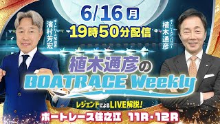 住之江11R・12RをLIVE解説！6月16日（月）19時50分から生配信！|植木通彦のボートレースウィークリー｜濱村芳宏さんがリモート出演！｜ボートレース【住之江】