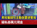 男拾獲錢包主動說要送警局 疑私吞萬元現金