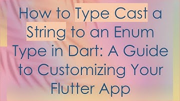 How to Type Cast a String to an Enum Type in Dart: A Guide to Customizing Your Flutter App