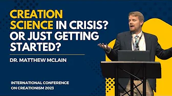 Creation Science in Crisis? Or Just Getting Started? | Dr. Matthew McLain, ICC 2023