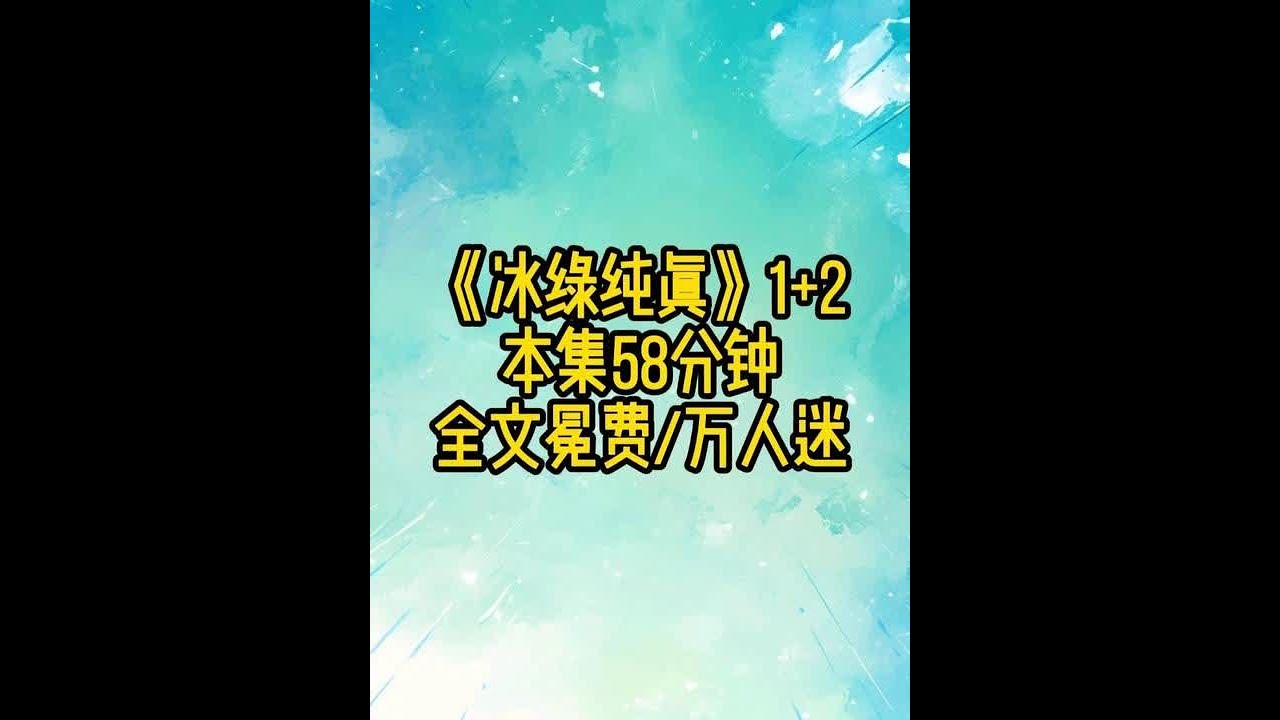 《冰绿纯真》1+2 #万人迷  #悟空浏览器