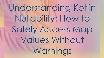 Understanding Kotlin Nullability: How to Safely Access Map Values Without Warnings