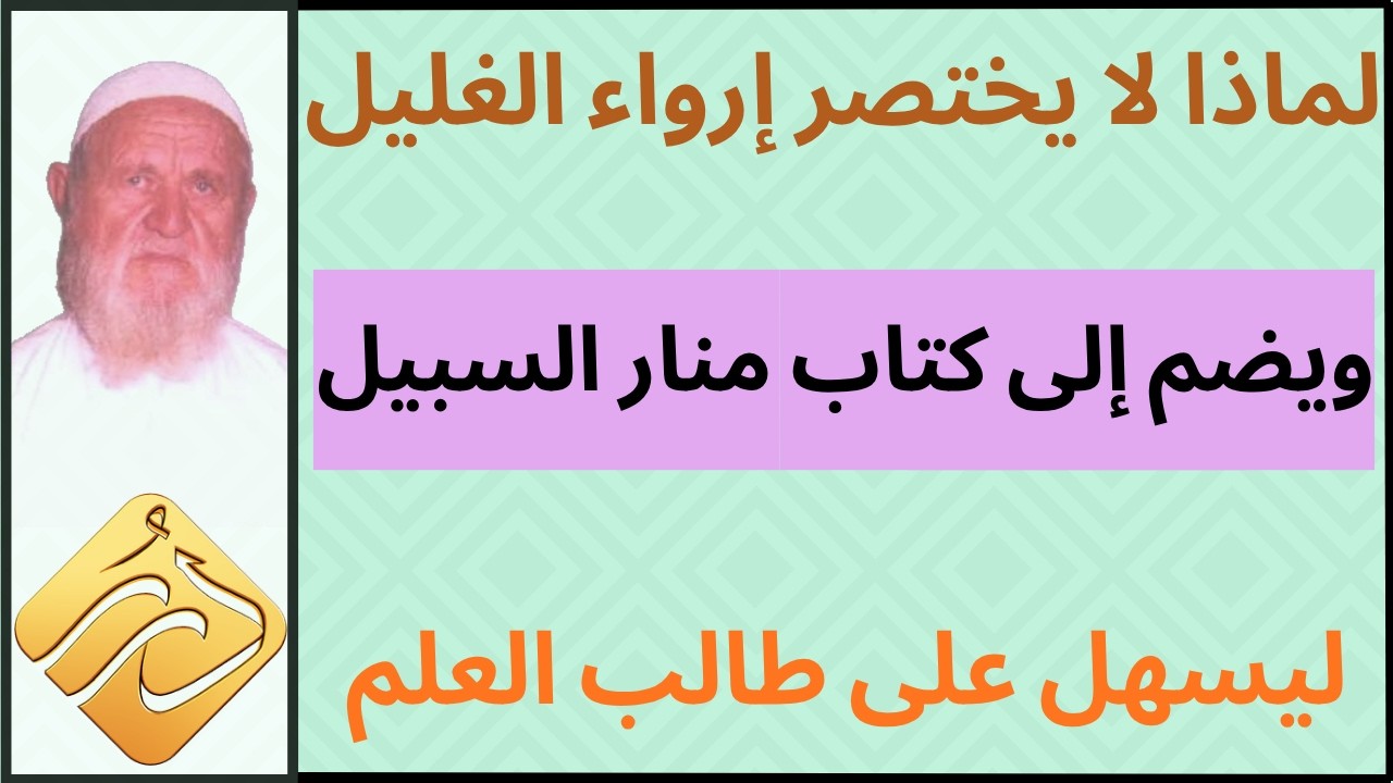 الشيخ الألباني لماذا لا يختصر إرواء الغليل ويضم إلى كتاب منار السبيل ليسهل على طالب العلم