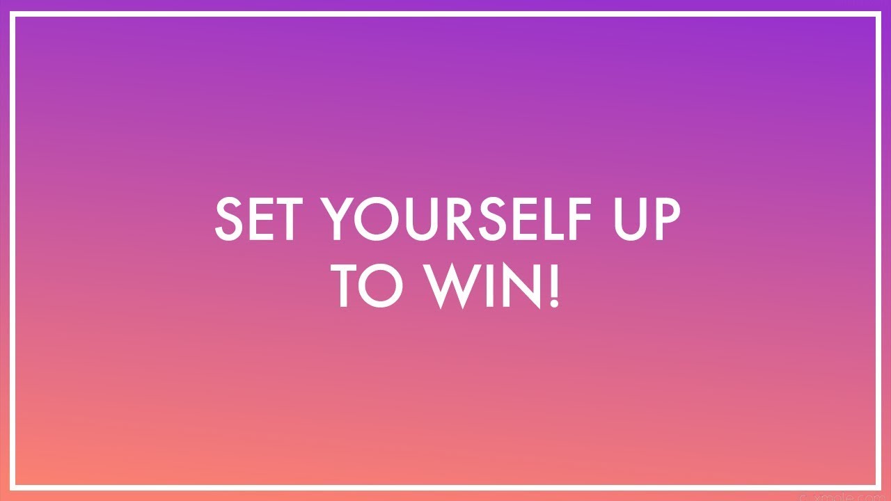 Set yourself up to WIN!
