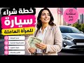 كيفاش المرأة العاملة تقدر تشري سيارة بسهولة خطة ذكية من الراتب للسيارة خطوة بالخطوة