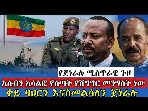 ቀይ ባህርን እናስመልሳለን የጀነራሉ ሚስጥራዊ ጉዞ አሰብን አሳልፎ የሰጣት የሽግግር መንግስት ነው