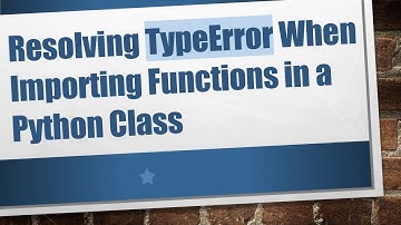 Resolving TypeError When Importing Functions in a Python Class